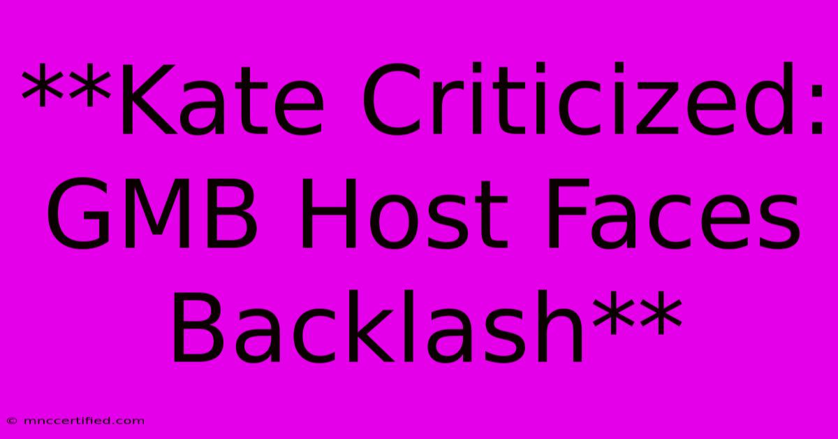 **Kate Criticized: GMB Host Faces Backlash**