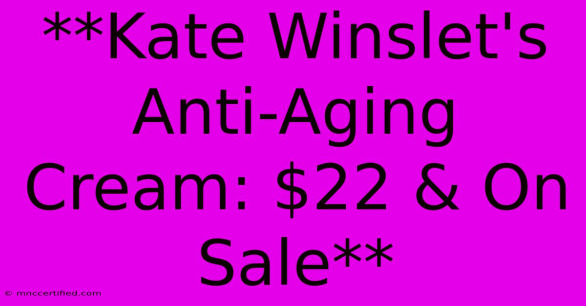 **Kate Winslet's Anti-Aging Cream: $22 & On Sale** 