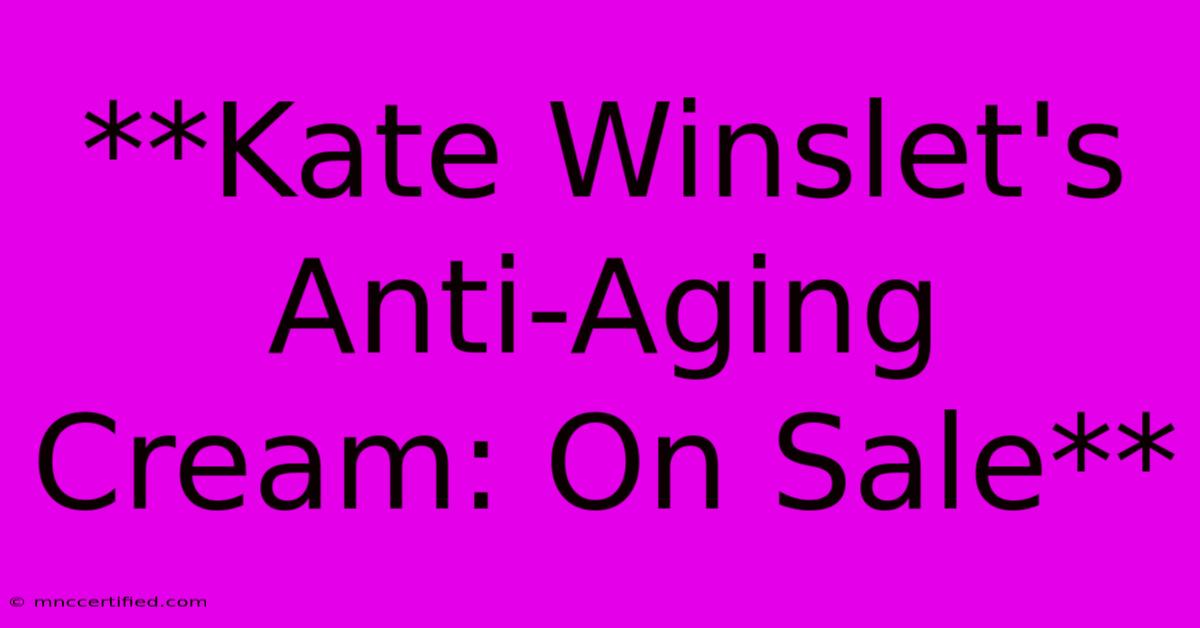 **Kate Winslet's Anti-Aging Cream: On Sale**