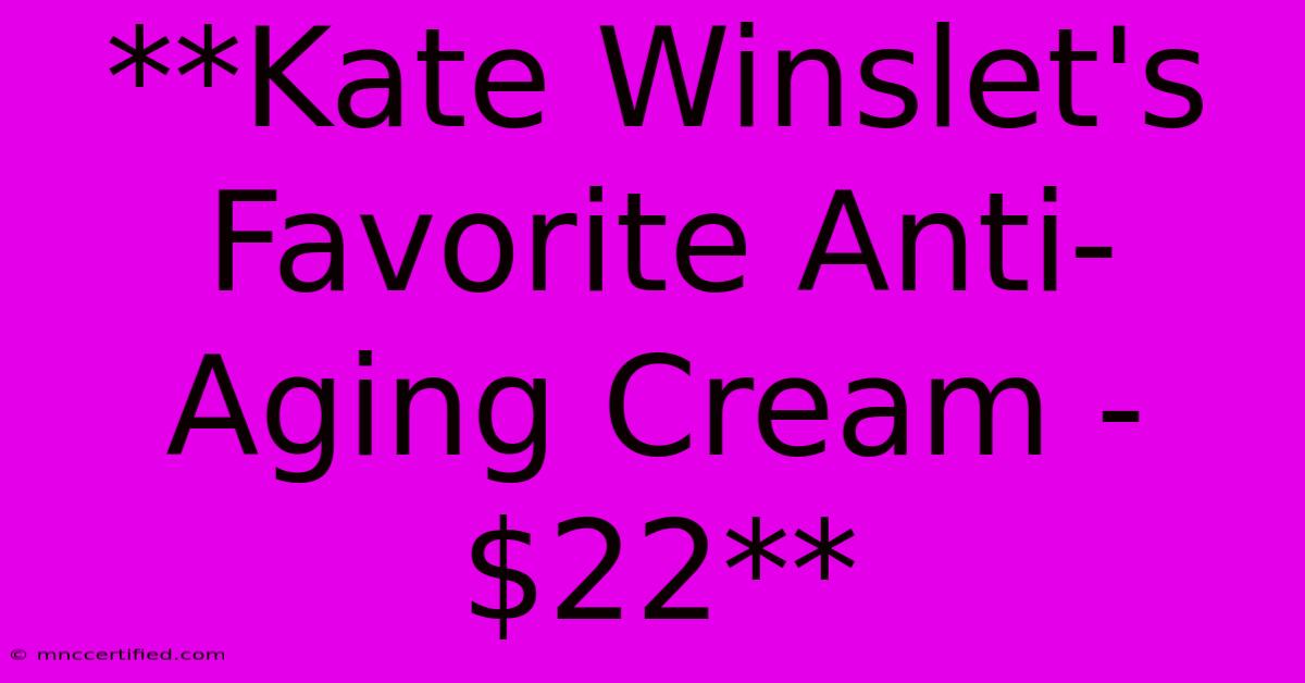 **Kate Winslet's Favorite Anti-Aging Cream - $22**