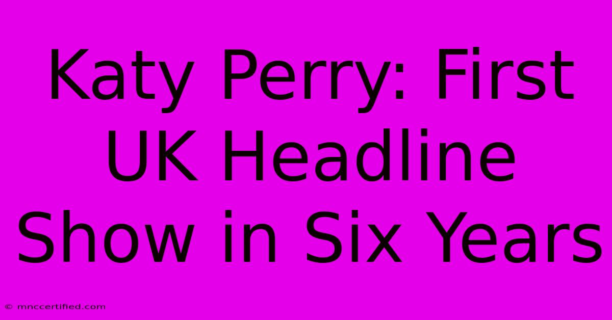 Katy Perry: First UK Headline Show In Six Years 