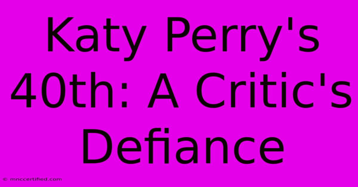 Katy Perry's 40th: A Critic's Defiance