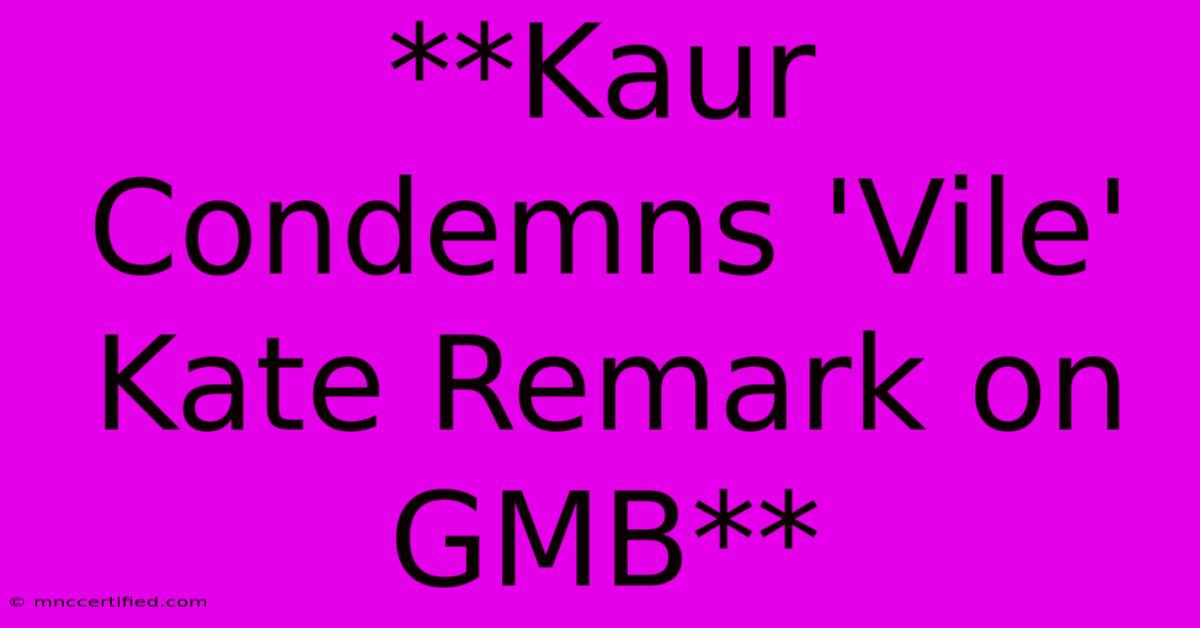 **Kaur Condemns 'Vile' Kate Remark On GMB**