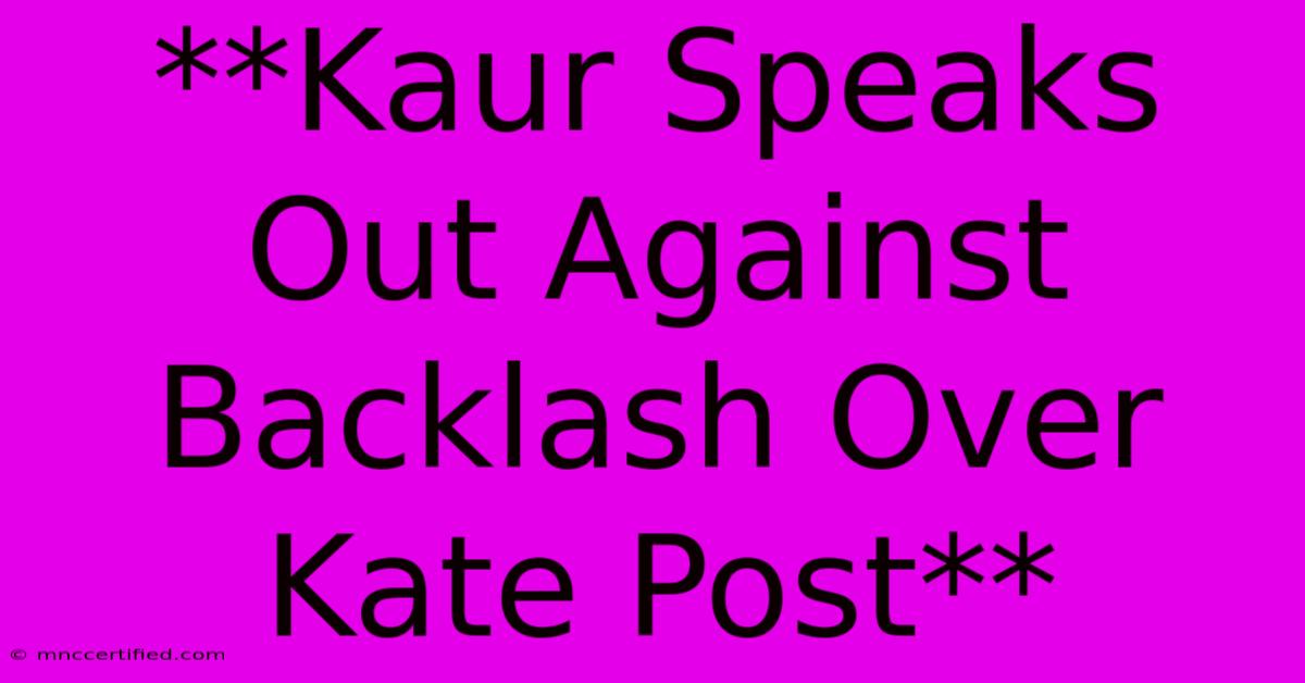 **Kaur Speaks Out Against Backlash Over Kate Post**