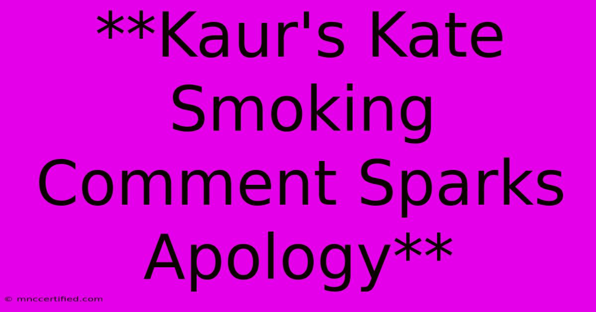 **Kaur's Kate Smoking Comment Sparks Apology** 