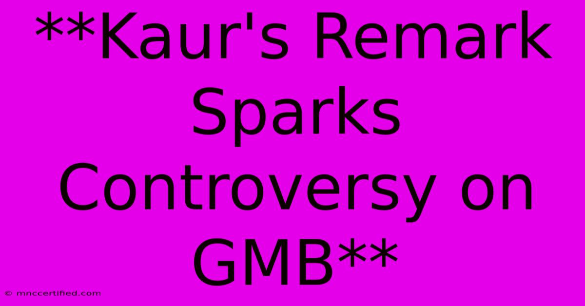 **Kaur's Remark Sparks Controversy On GMB**