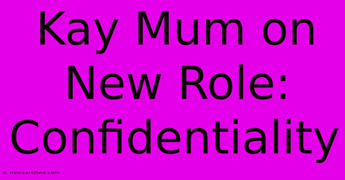 Kay Mum On New Role: Confidentiality