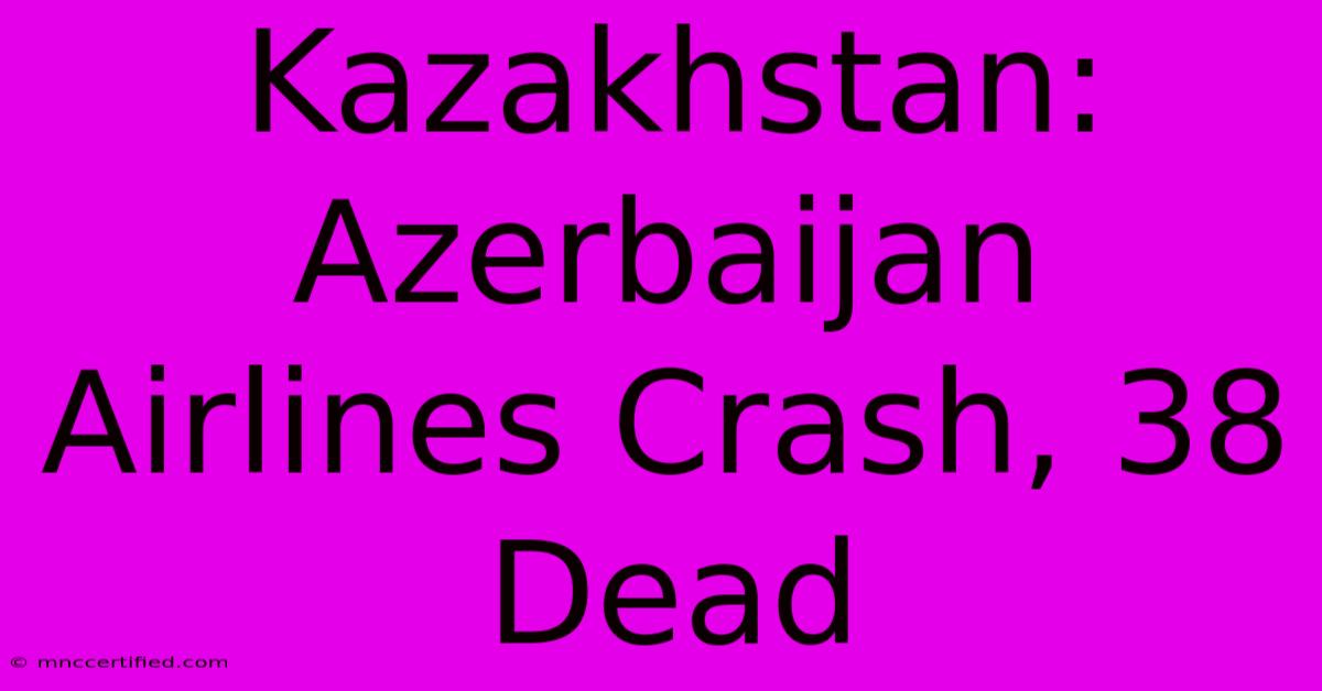 Kazakhstan: Azerbaijan Airlines Crash, 38 Dead