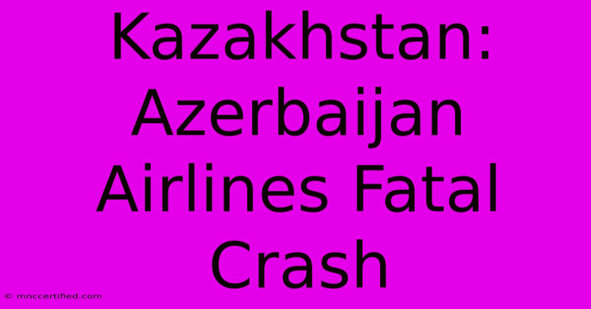 Kazakhstan: Azerbaijan Airlines Fatal Crash