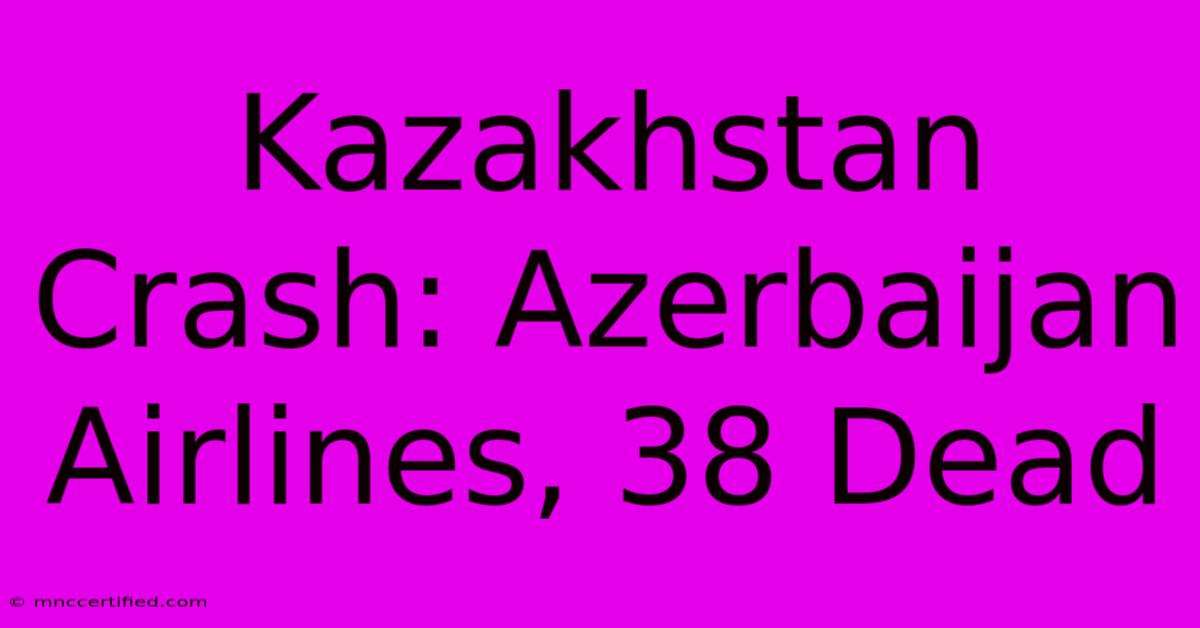 Kazakhstan Crash: Azerbaijan Airlines, 38 Dead