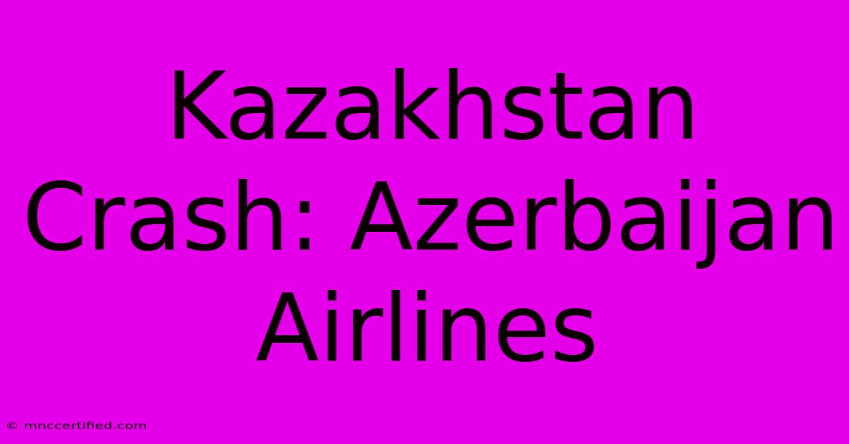 Kazakhstan Crash: Azerbaijan Airlines