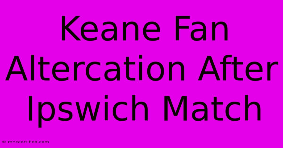 Keane Fan Altercation After Ipswich Match