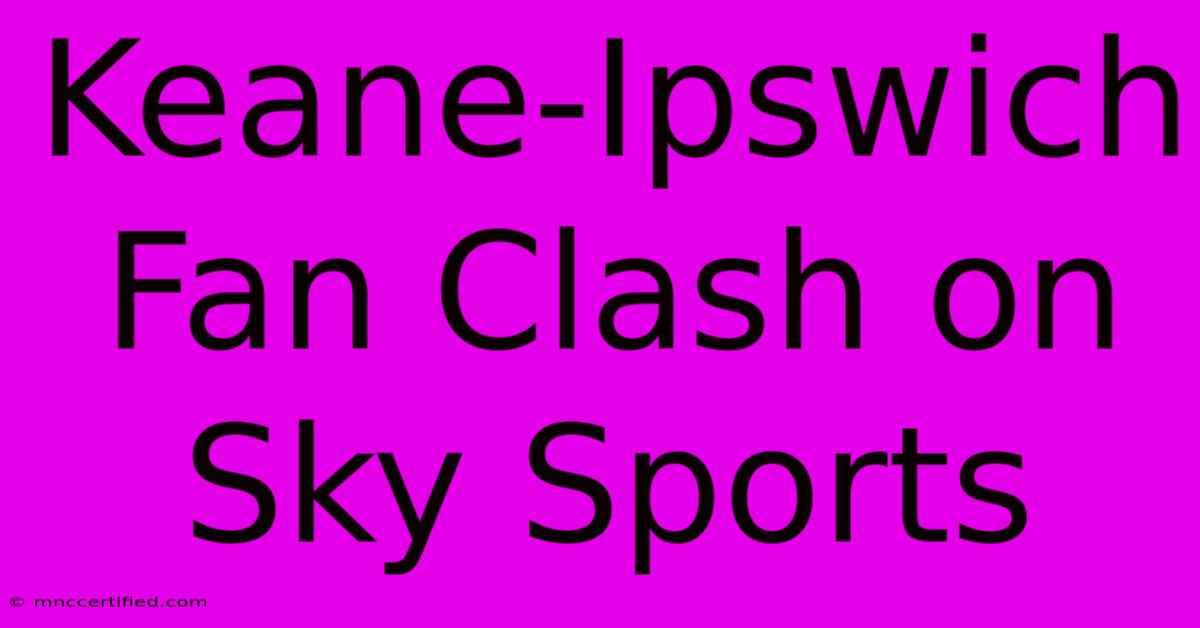 Keane-Ipswich Fan Clash On Sky Sports