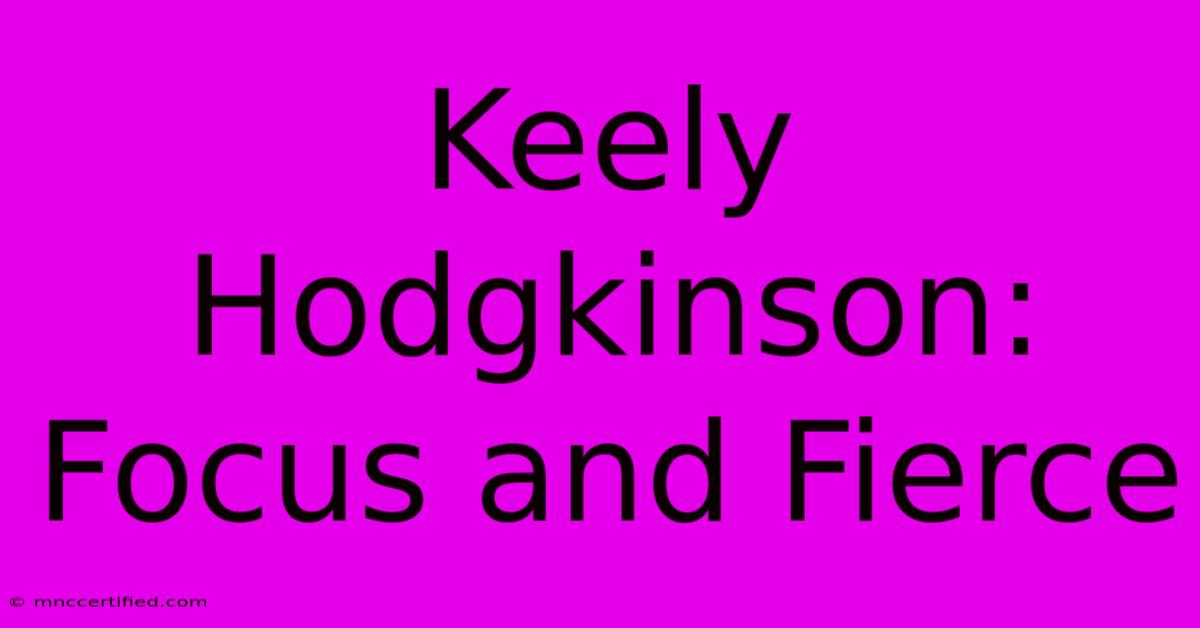 Keely Hodgkinson:  Focus And Fierce