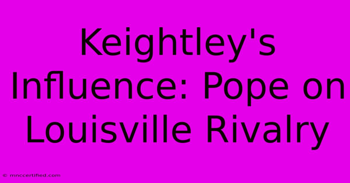 Keightley's Influence: Pope On Louisville Rivalry