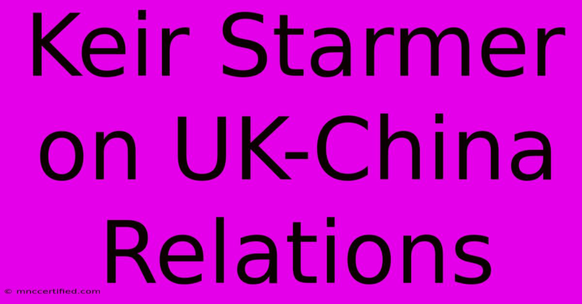 Keir Starmer On UK-China Relations