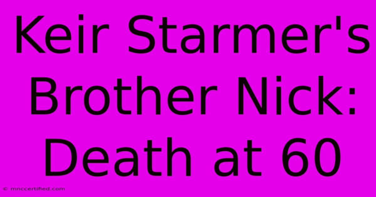 Keir Starmer's Brother Nick: Death At 60