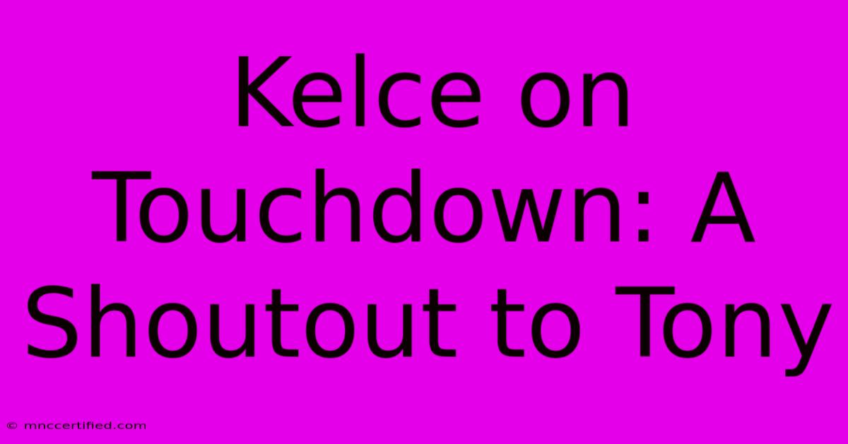 Kelce On Touchdown: A Shoutout To Tony