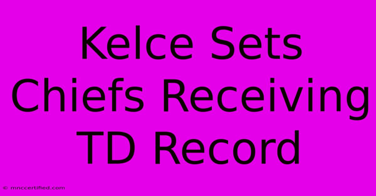 Kelce Sets Chiefs Receiving TD Record