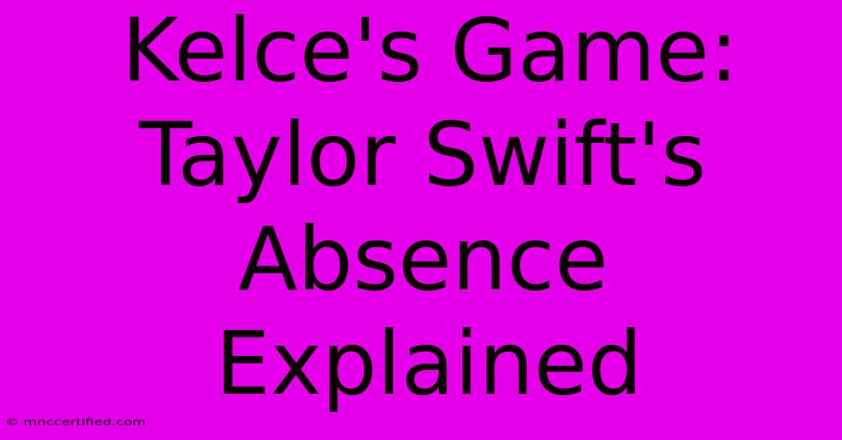 Kelce's Game: Taylor Swift's Absence Explained