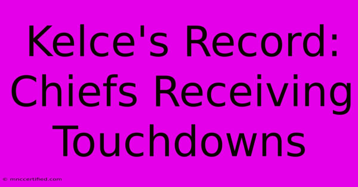 Kelce's Record: Chiefs Receiving Touchdowns