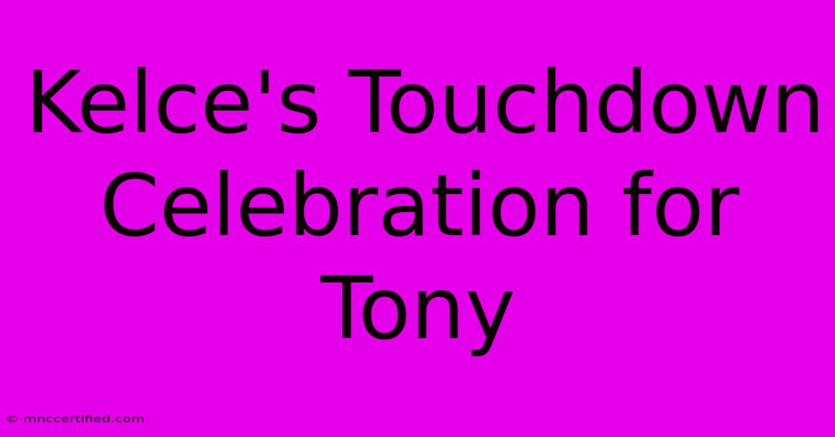 Kelce's Touchdown Celebration For Tony