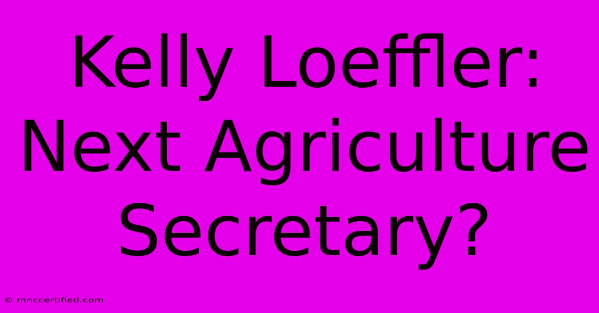 Kelly Loeffler: Next Agriculture Secretary?