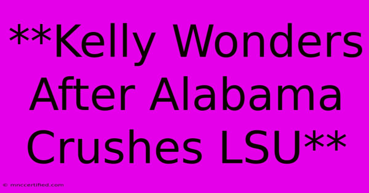 **Kelly Wonders After Alabama Crushes LSU**