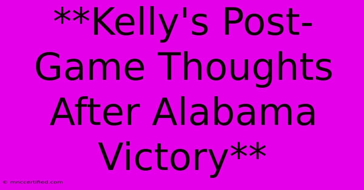 **Kelly's Post-Game Thoughts After Alabama Victory** 