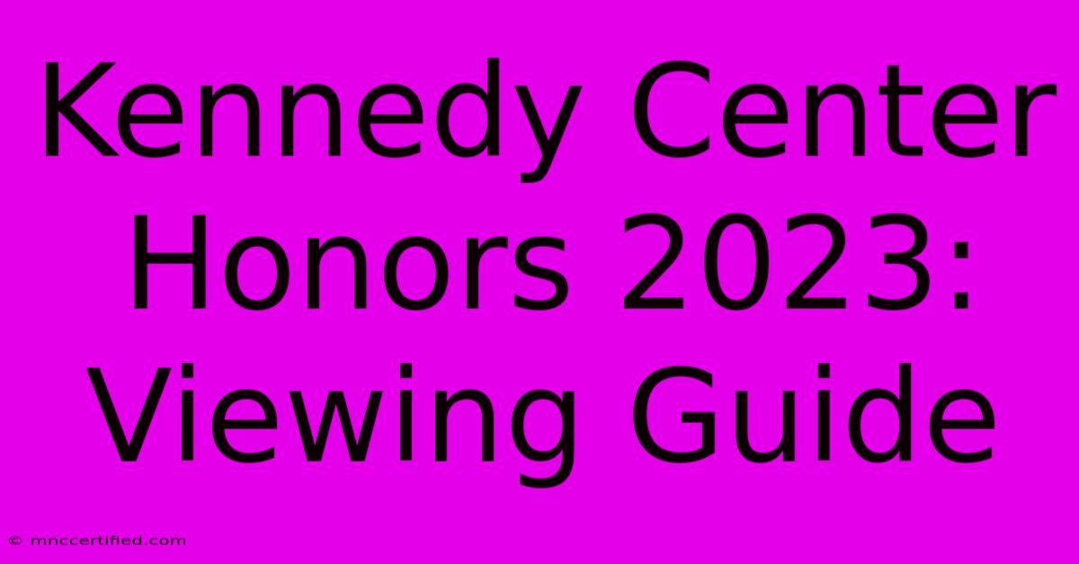 Kennedy Center Honors 2023: Viewing Guide