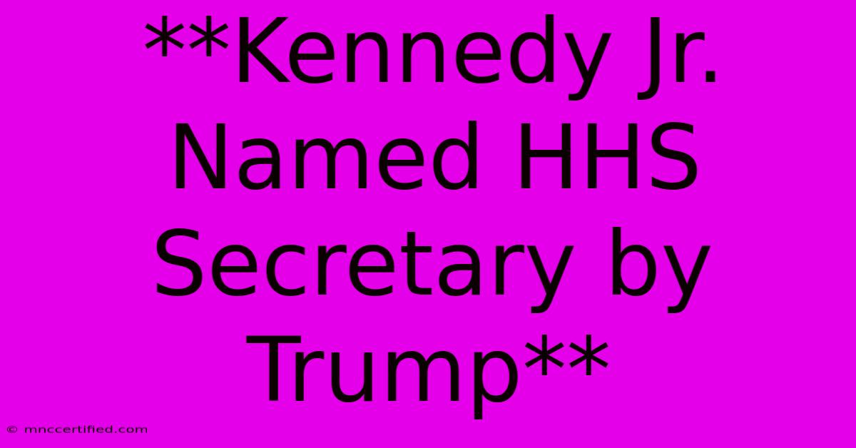 **Kennedy Jr. Named HHS Secretary By Trump**