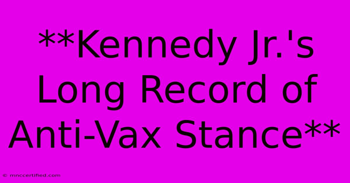 **Kennedy Jr.'s Long Record Of Anti-Vax Stance**