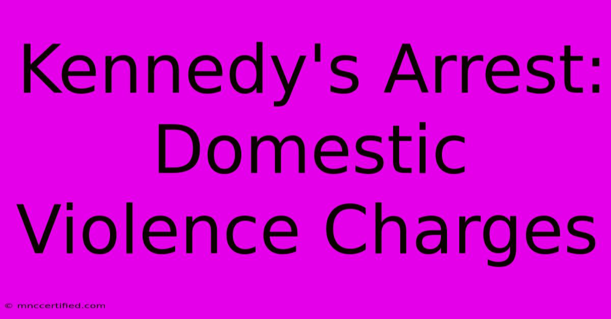 Kennedy's Arrest: Domestic Violence Charges