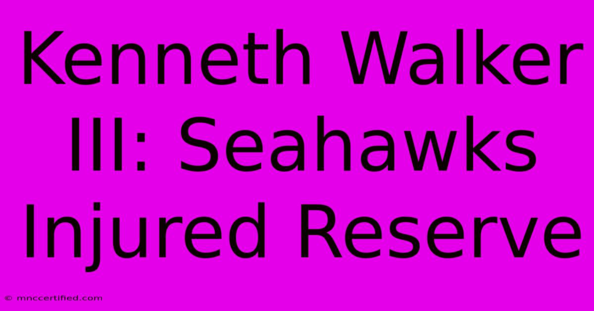 Kenneth Walker III: Seahawks Injured Reserve