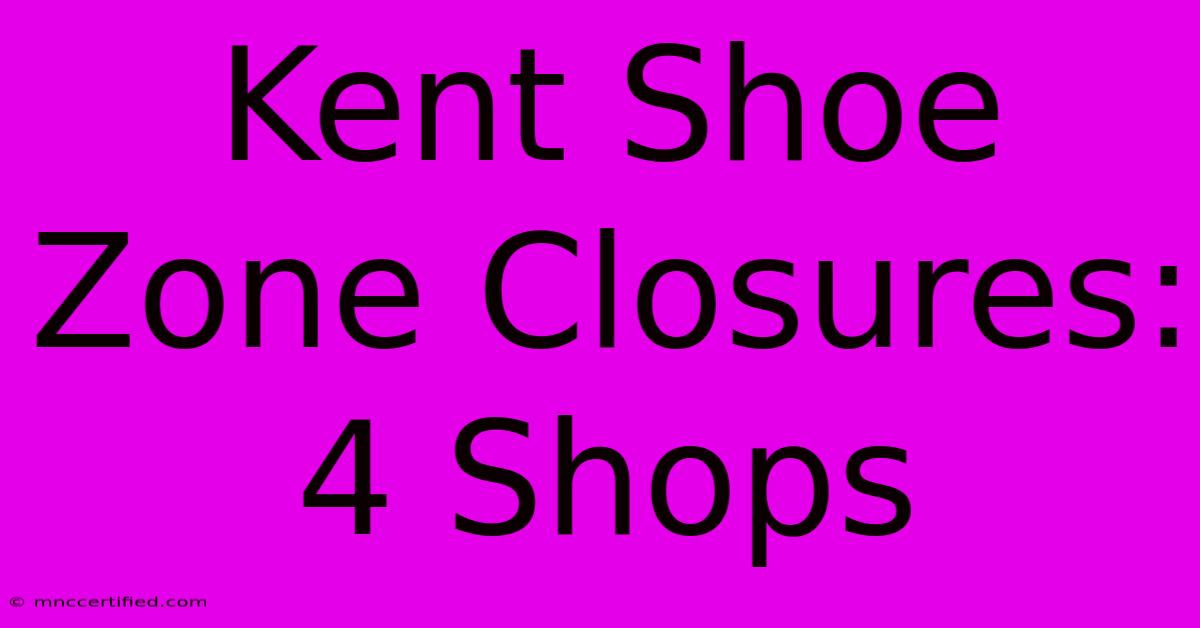 Kent Shoe Zone Closures: 4 Shops