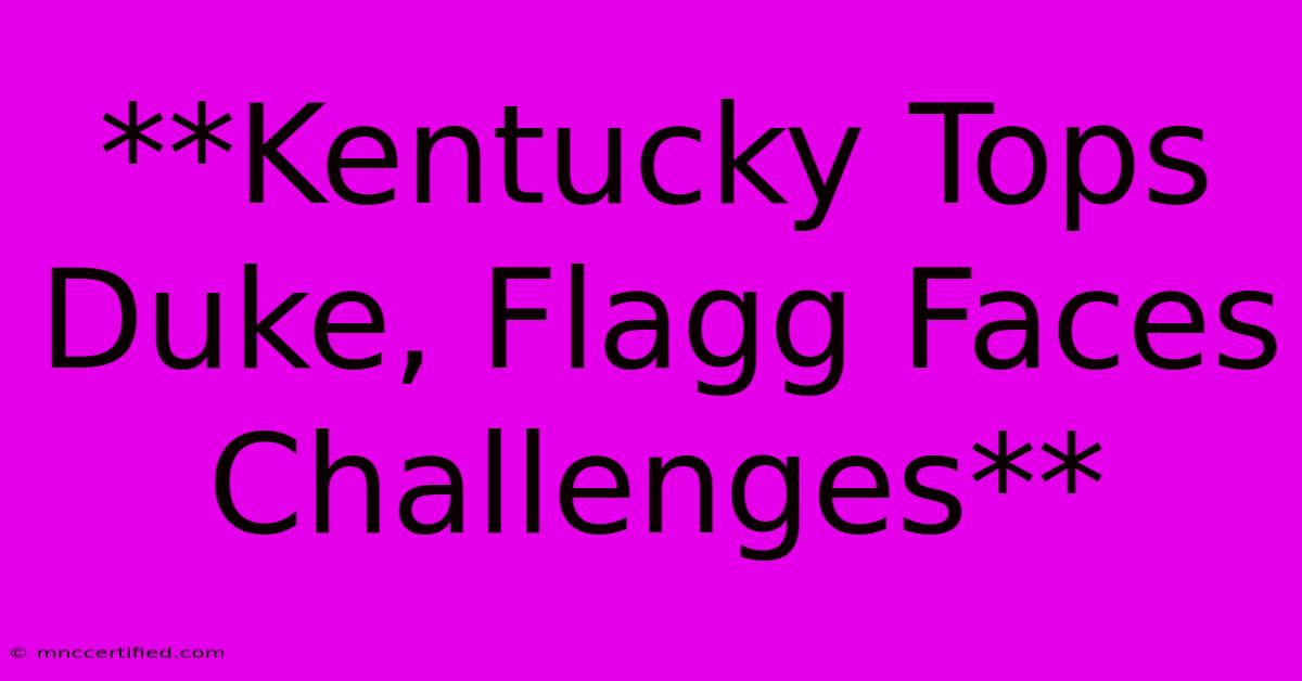 **Kentucky Tops Duke, Flagg Faces Challenges**