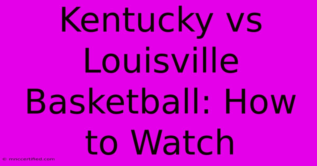 Kentucky Vs Louisville Basketball: How To Watch