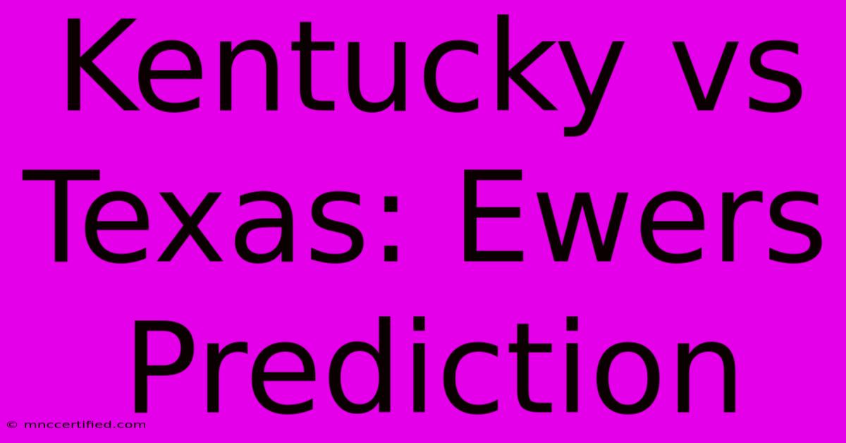 Kentucky Vs Texas: Ewers Prediction