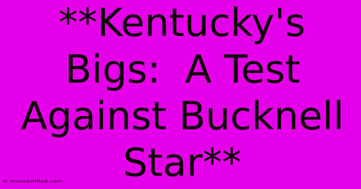 **Kentucky's Bigs:  A Test Against Bucknell Star**