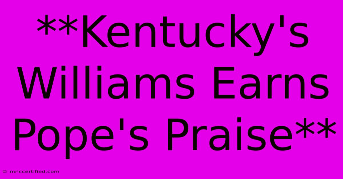 **Kentucky's Williams Earns Pope's Praise**