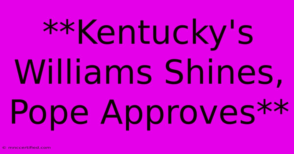 **Kentucky's Williams Shines, Pope Approves** 