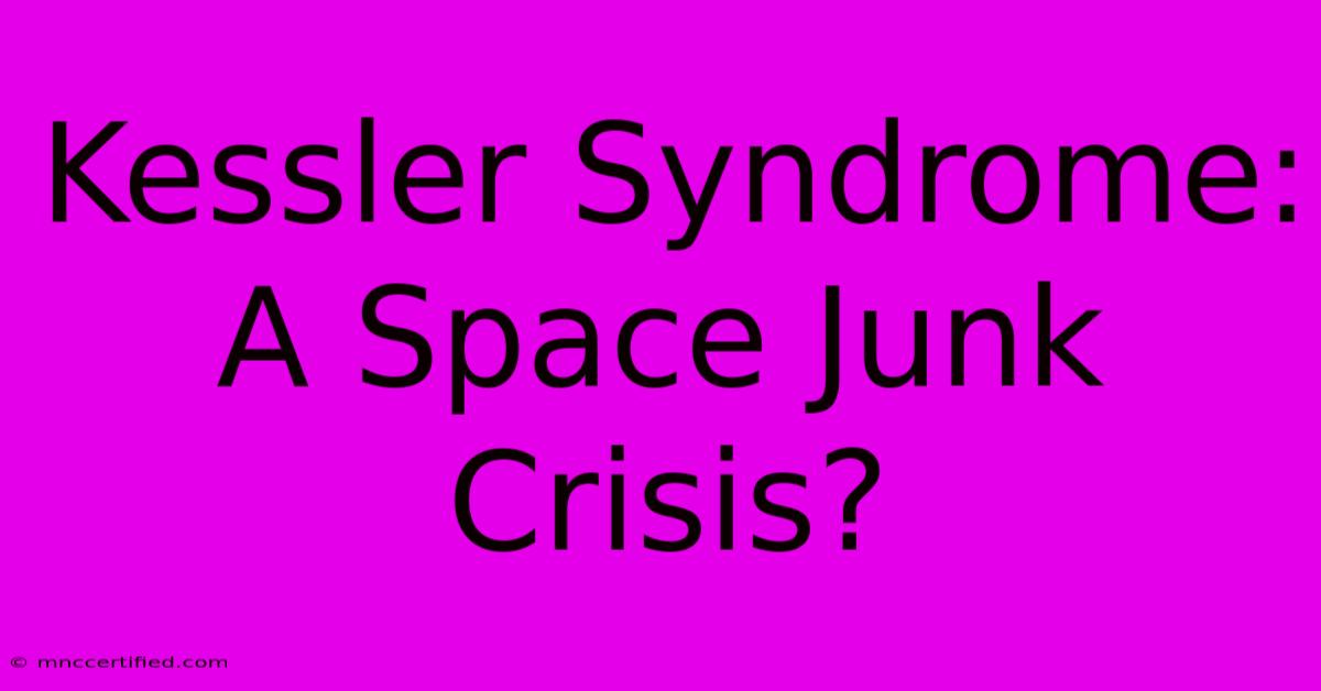 Kessler Syndrome: A Space Junk Crisis?