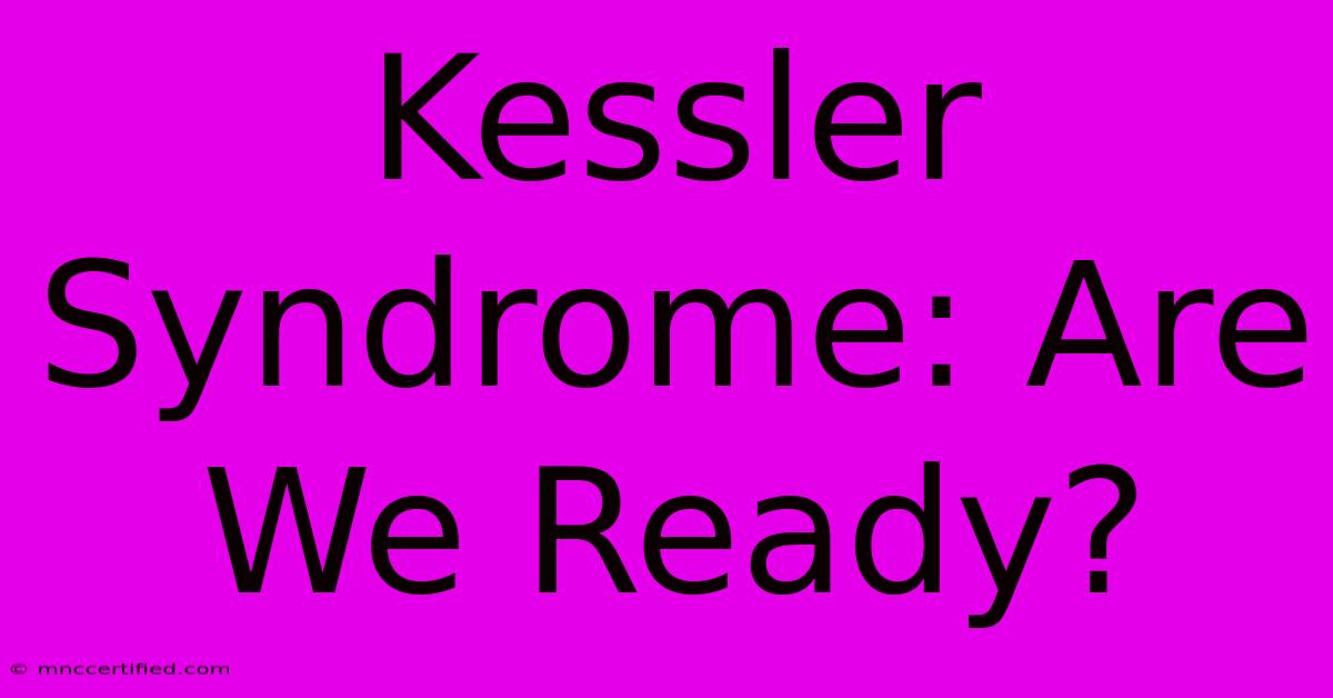 Kessler Syndrome: Are We Ready?