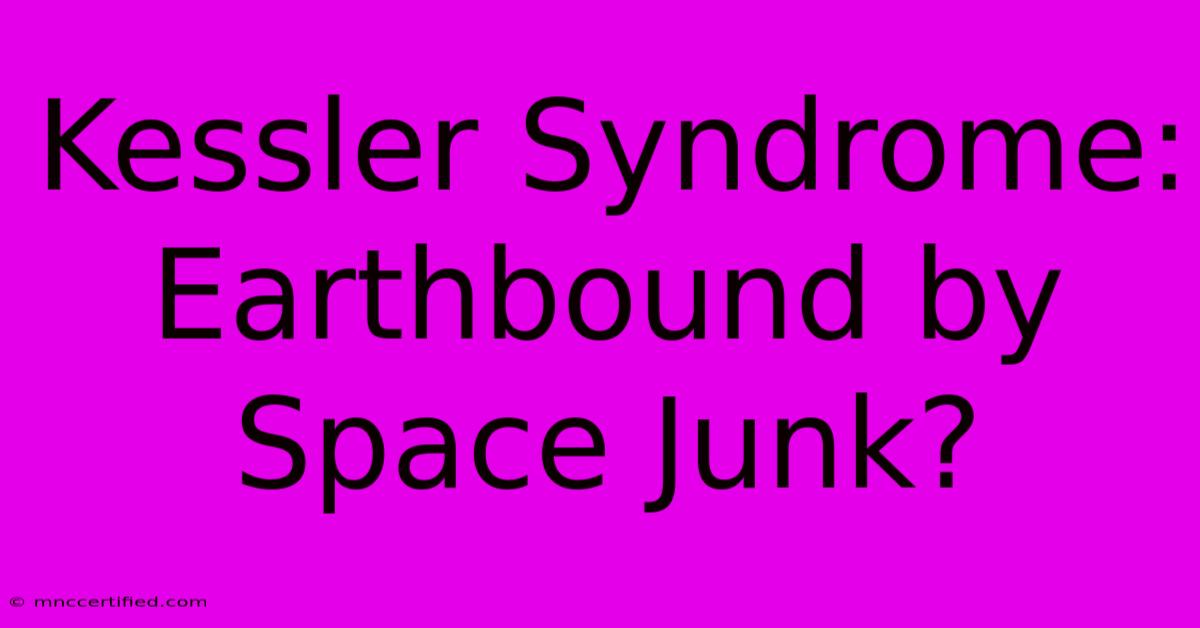 Kessler Syndrome: Earthbound By Space Junk?