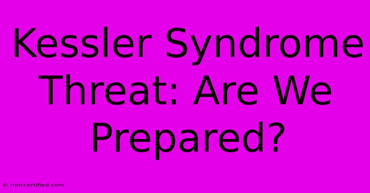 Kessler Syndrome Threat: Are We Prepared?