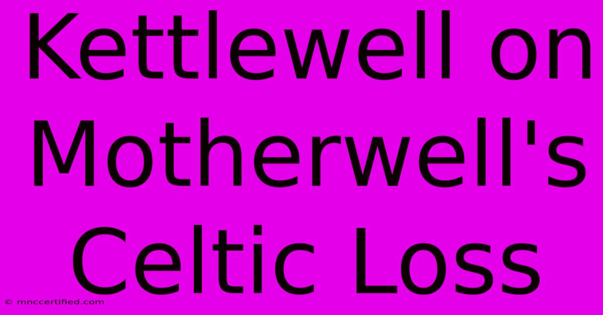 Kettlewell On Motherwell's Celtic Loss