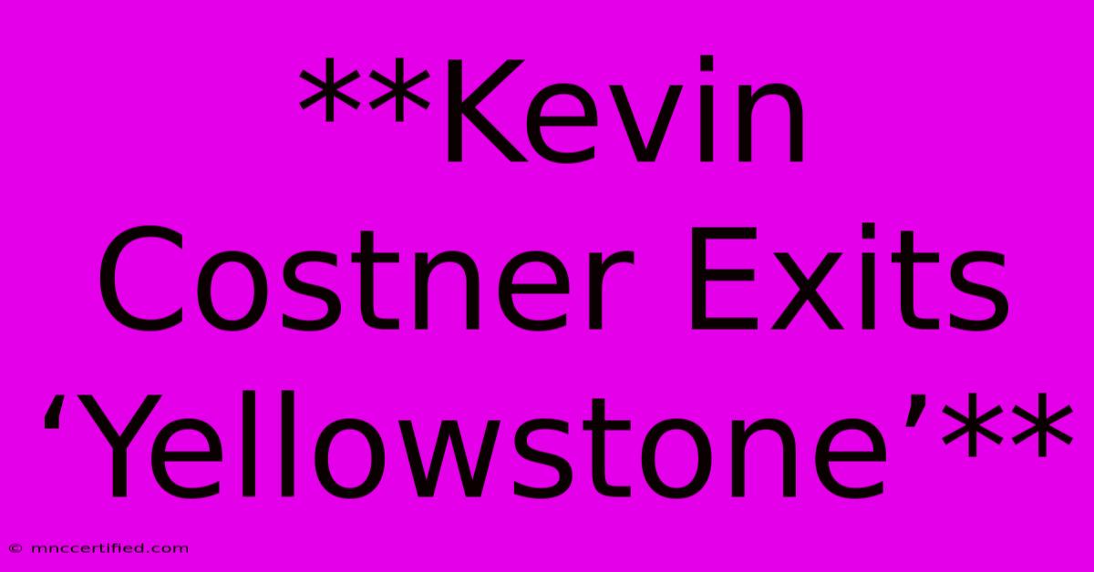 **Kevin Costner Exits ‘Yellowstone’** 