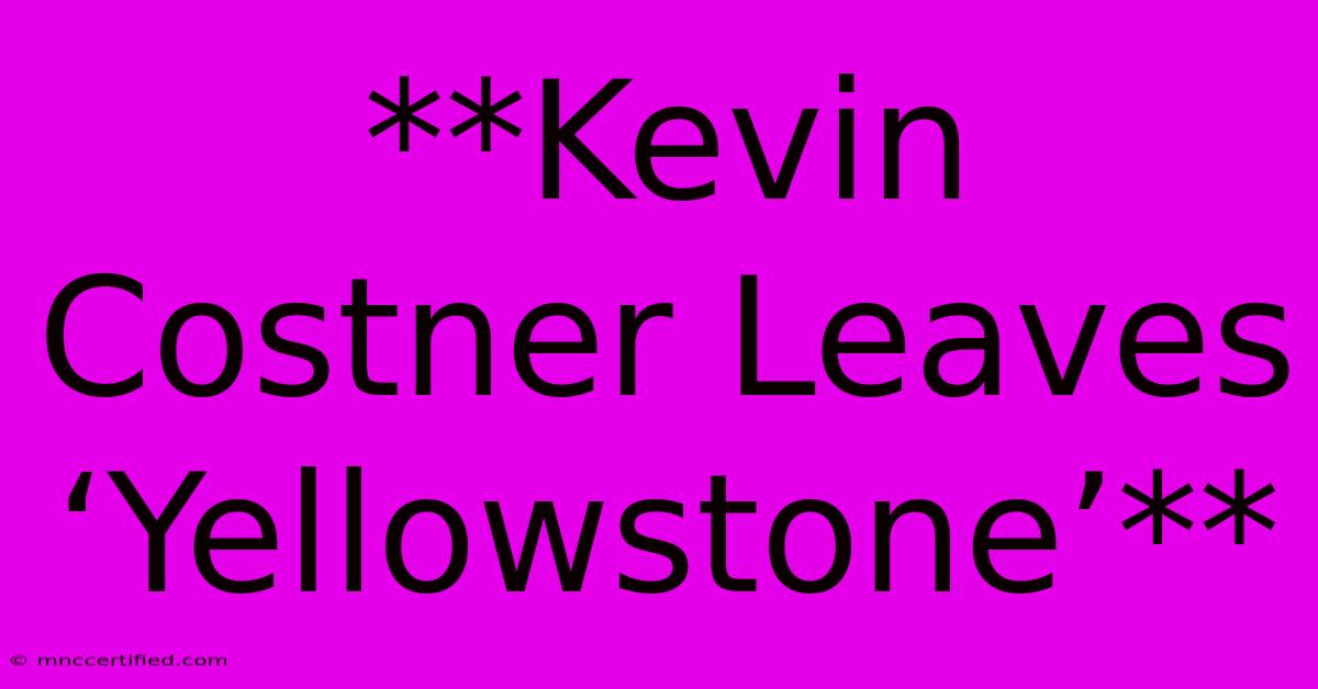 **Kevin Costner Leaves ‘Yellowstone’** 