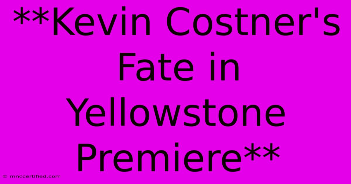 **Kevin Costner's Fate In Yellowstone Premiere**