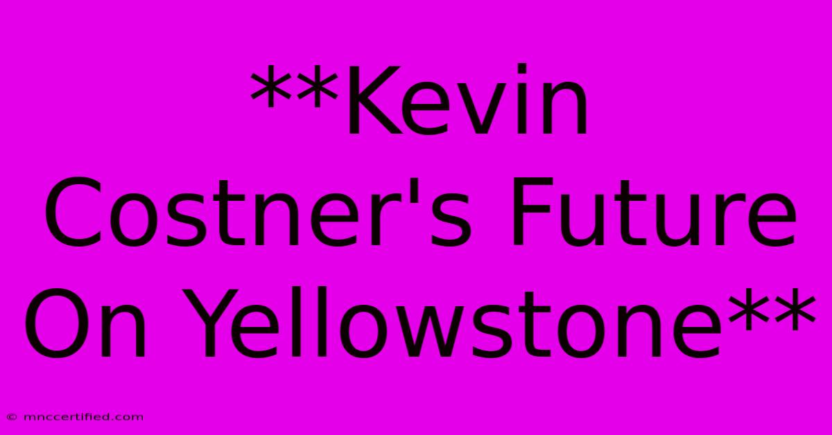 **Kevin Costner's Future On Yellowstone**